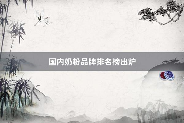 国内奶粉品牌排名榜出炉