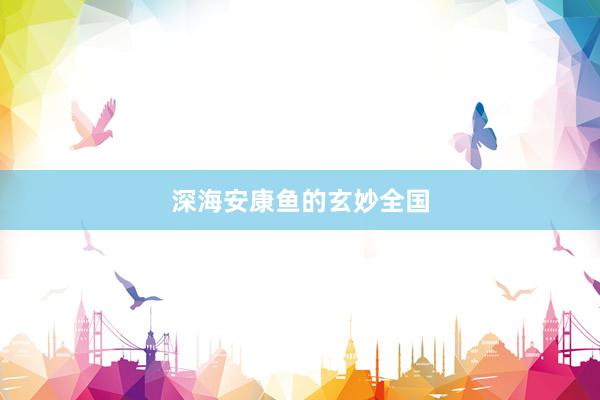 深海安康鱼的玄妙全国