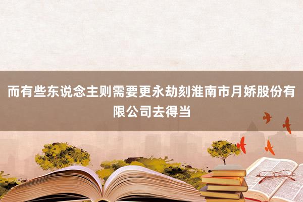 而有些东说念主则需要更永劫刻淮南市月娇股份有限公司去得当