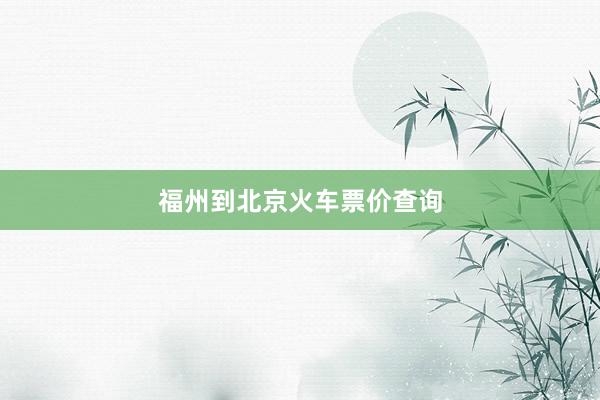 福州到北京火车票价查询